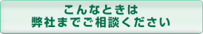 こんなときは弊社までご相談ください