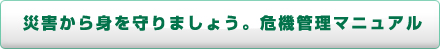 災害から身を守りましょう。危機管理マニュアル