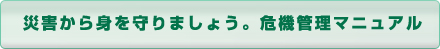 災害から身を守りましょう。危機管理マニュアル